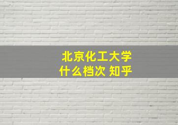 北京化工大学什么档次 知乎